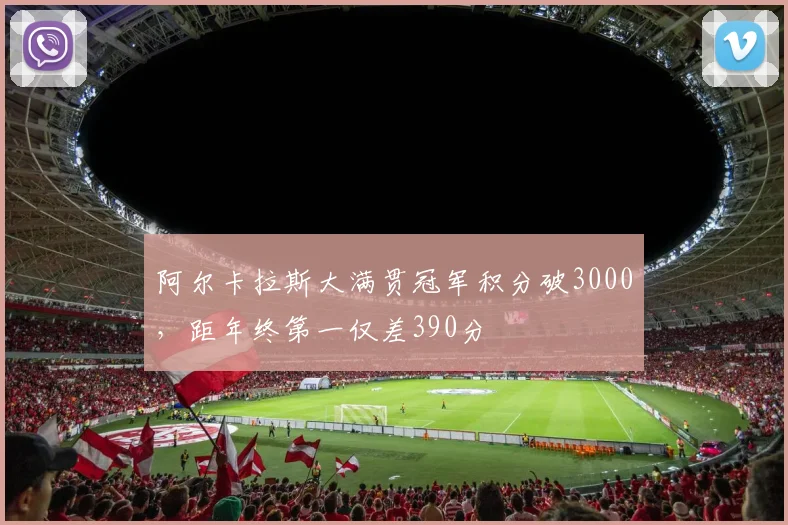 阿尔卡拉斯大满贯冠军积分破3000,距年终第一仅差390分