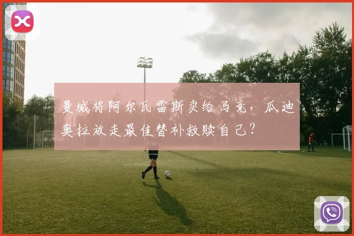 曼城将阿尔瓦雷斯卖给马竞,瓜迪奥拉放走最佳替补救赎自己?