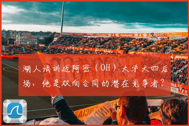 湖人试训迈阿密（OH）大学大四后场，他是双向合同的潜在竞争者？