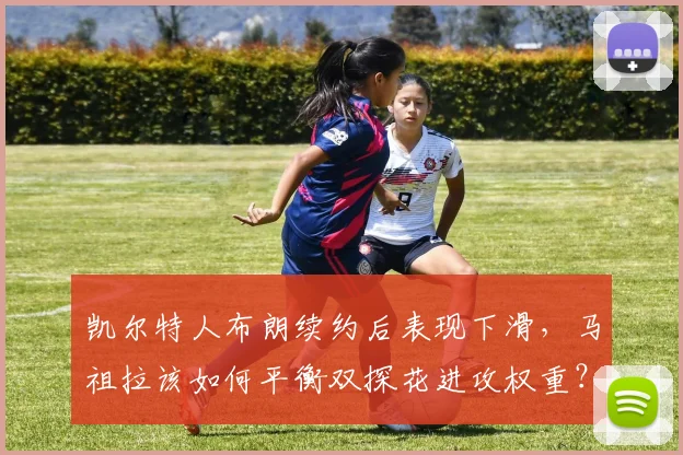 凯尔特人布朗续约后表现下滑,马祖拉该如何平衡双探花进攻权重?